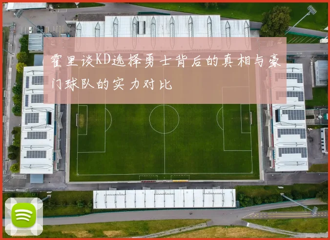 霍里谈KD选择勇士背后的真相与豪门球队的实力对比
