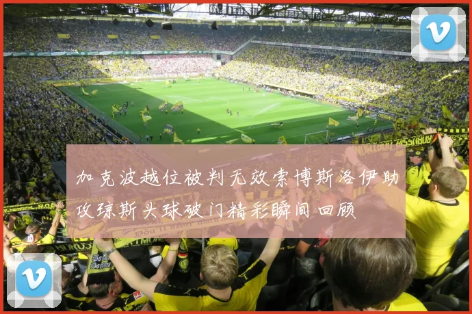 加克波越位被判无效索博斯洛伊助攻琼斯头球破门精彩瞬间回顾