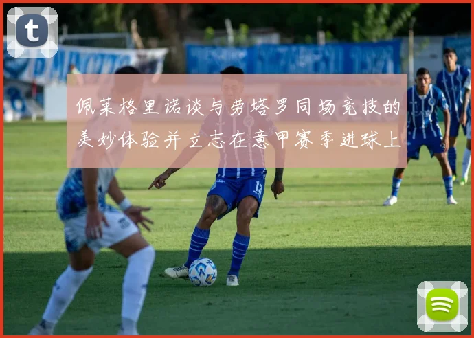 佩莱格里诺谈与劳塔罗同场竞技的美妙体验并立志在意甲赛季进球上双