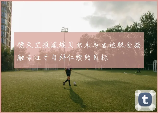 德天空报道埃贝尔未与吉达联合接触专注于与拜仁续约目标