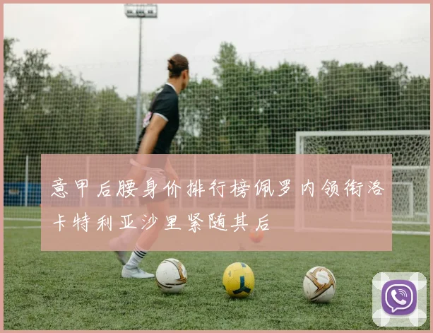 意甲后腰身价排行榜佩罗内领衔洛卡特利亚沙里紧随其后