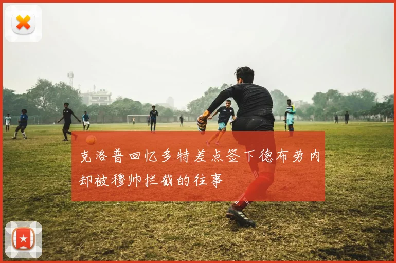 克洛普回忆多特差点签下德布劳内却被穆帅拦截的往事