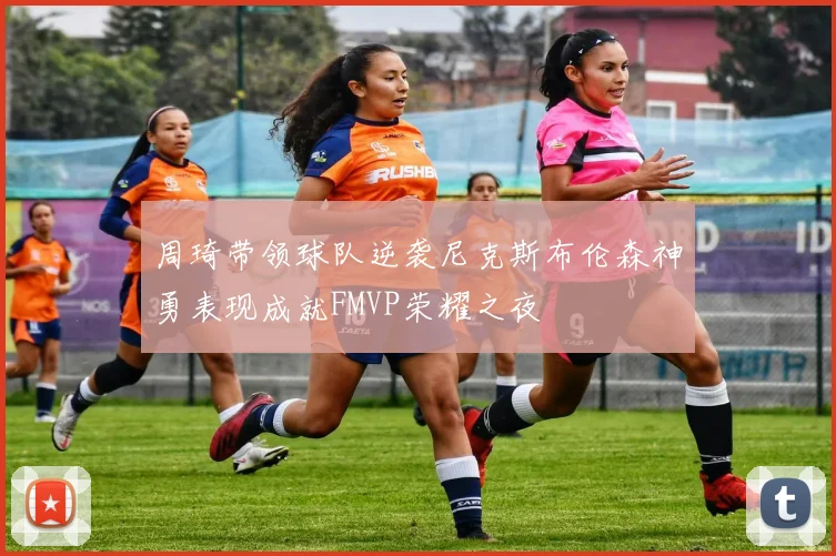 周琦带领球队逆袭尼克斯布伦森神勇表现成就FMVP荣耀之夜